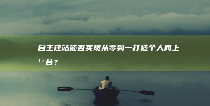 自主建站能否实现：从零到一打造个人网上平台？